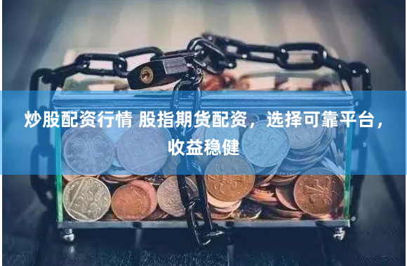炒股配資行情 股指期貨配資，選擇可靠平臺(tái)，收益穩(wěn)健