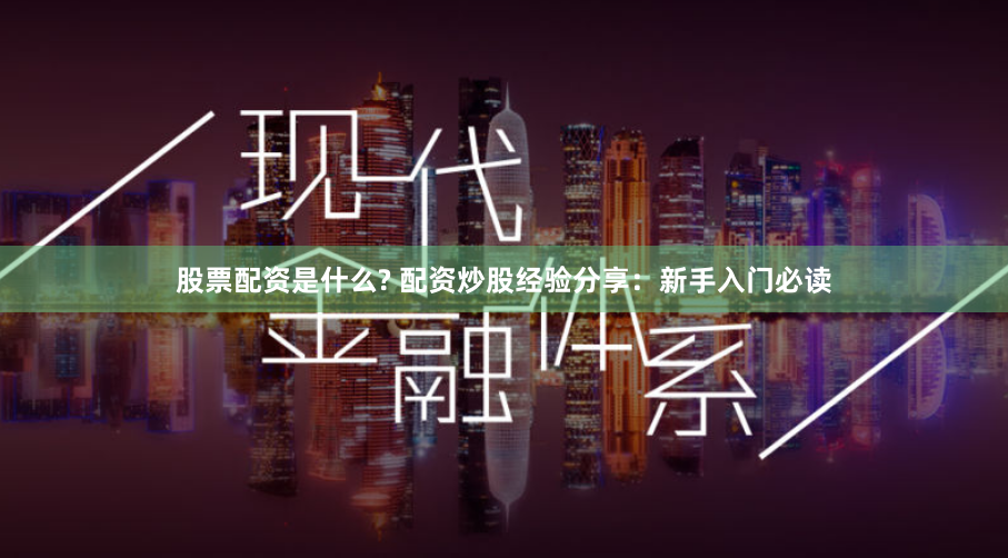 股票配資是什么? 配資炒股經驗分享：新手入門必讀